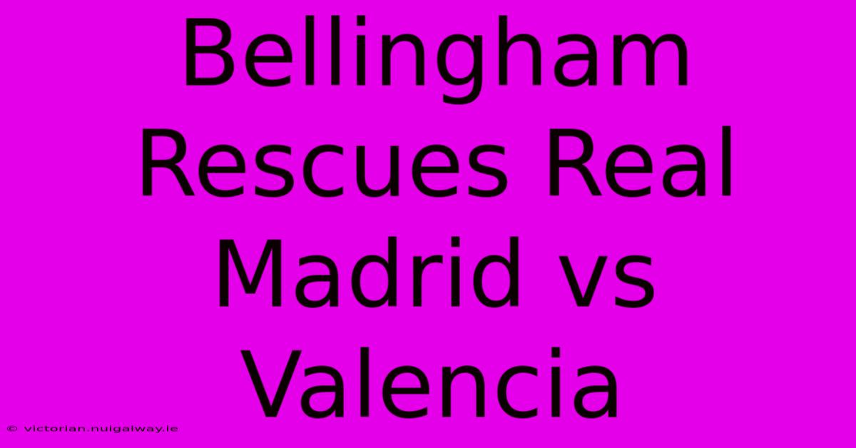 Bellingham Rescues Real Madrid Vs Valencia