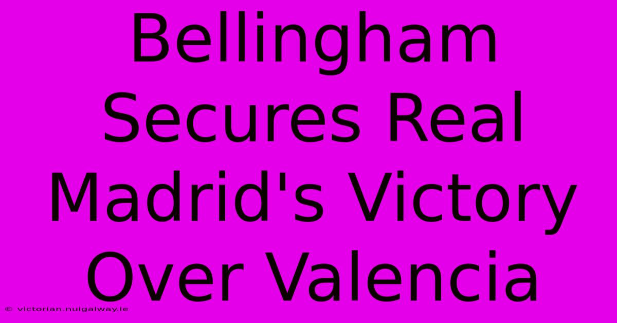 Bellingham Secures Real Madrid's Victory Over Valencia