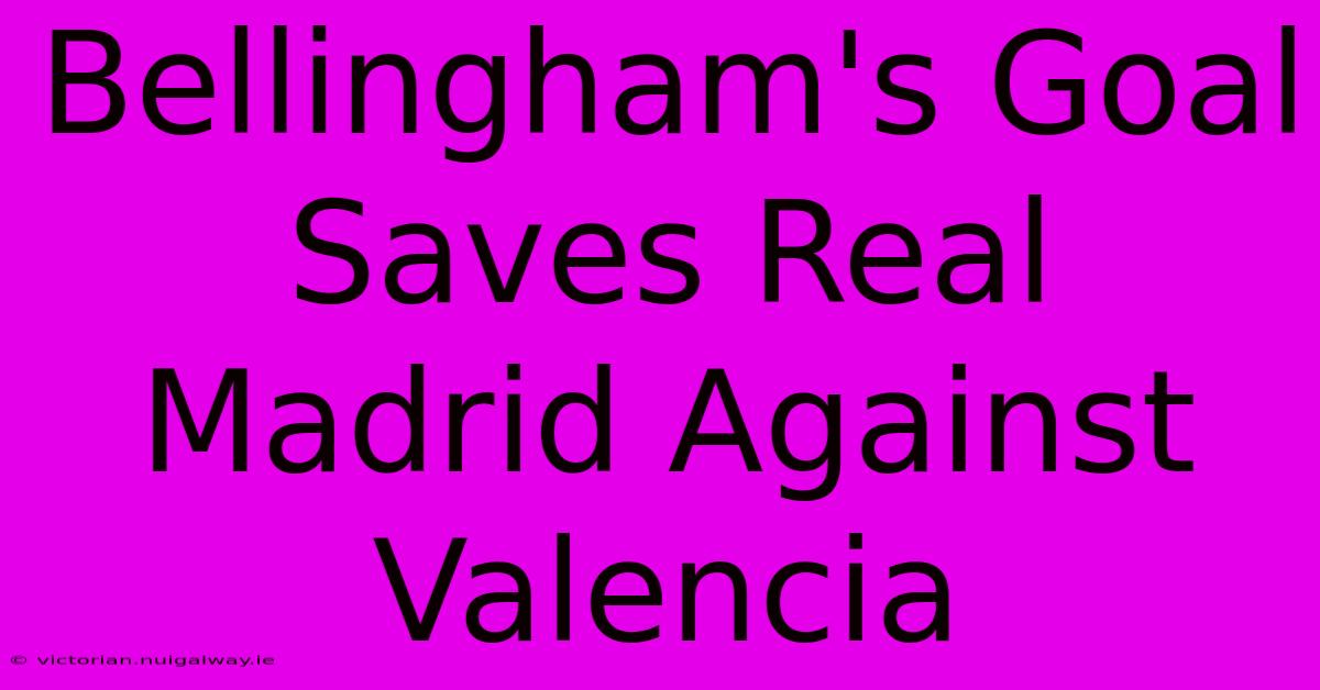 Bellingham's Goal Saves Real Madrid Against Valencia