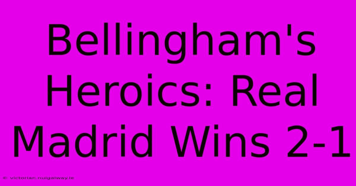 Bellingham's Heroics: Real Madrid Wins 2-1