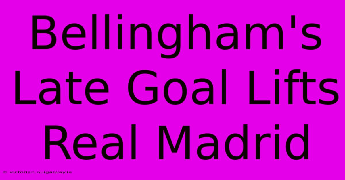 Bellingham's Late Goal Lifts Real Madrid