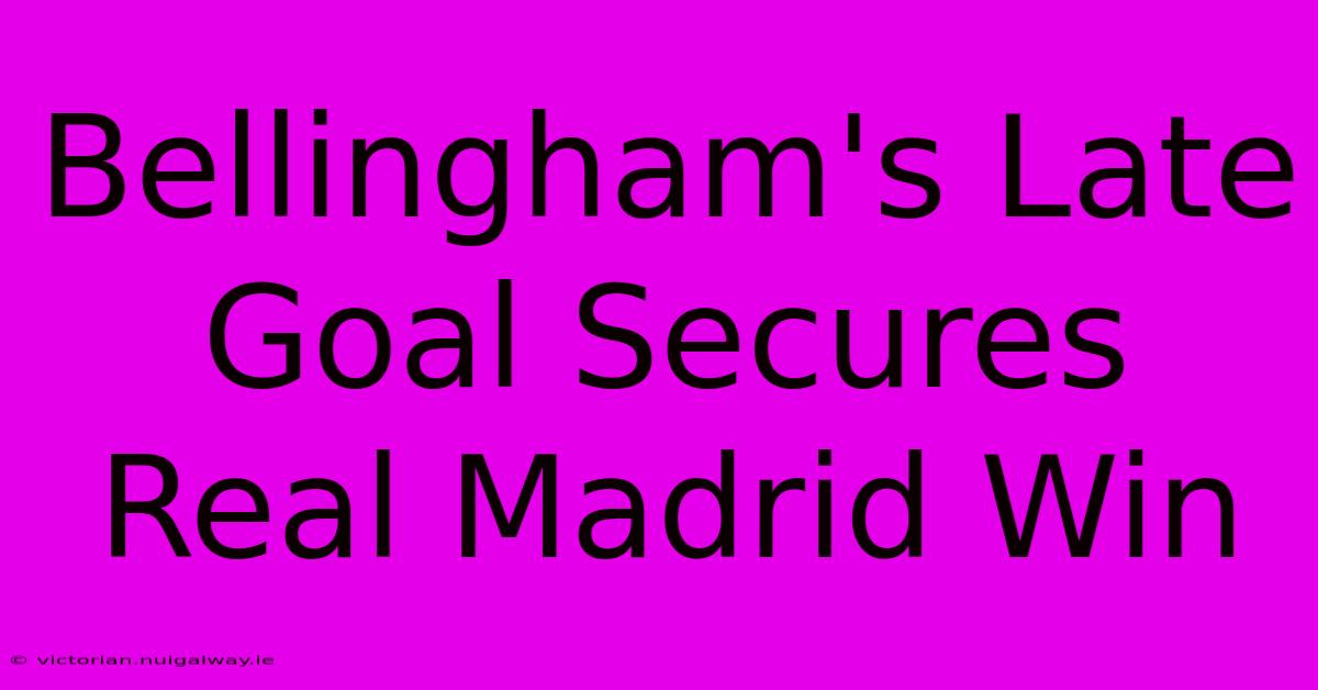 Bellingham's Late Goal Secures Real Madrid Win