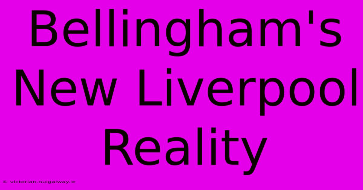 Bellingham's New Liverpool Reality