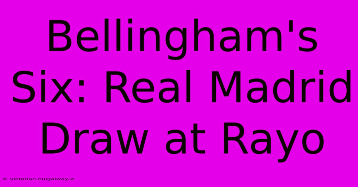 Bellingham's Six: Real Madrid Draw At Rayo