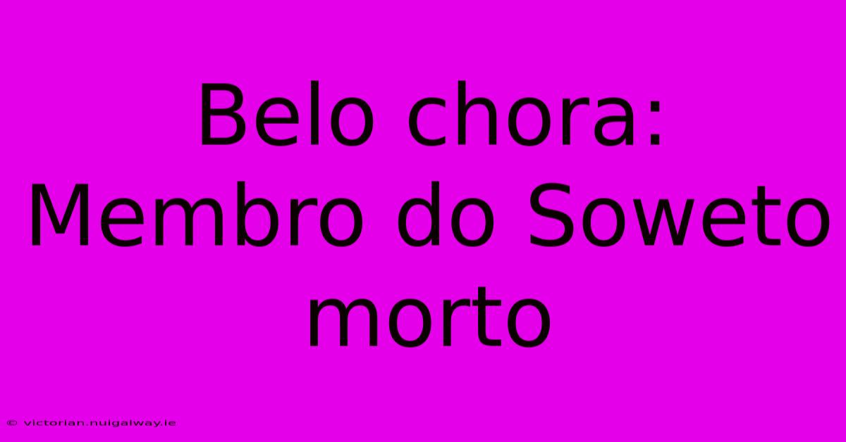 Belo Chora: Membro Do Soweto Morto