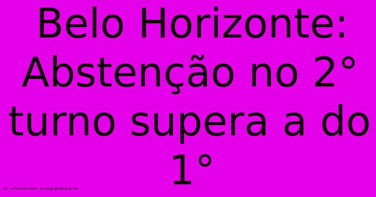 Belo Horizonte: Abstenção No 2° Turno Supera A Do 1°