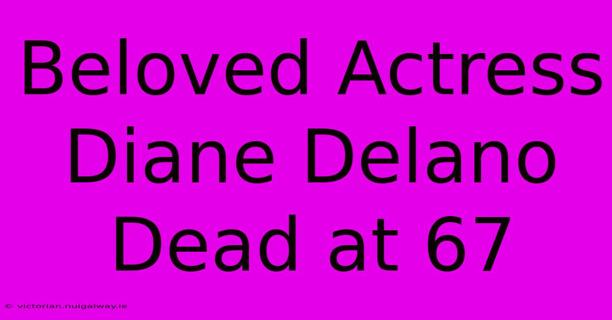 Beloved Actress Diane Delano Dead At 67