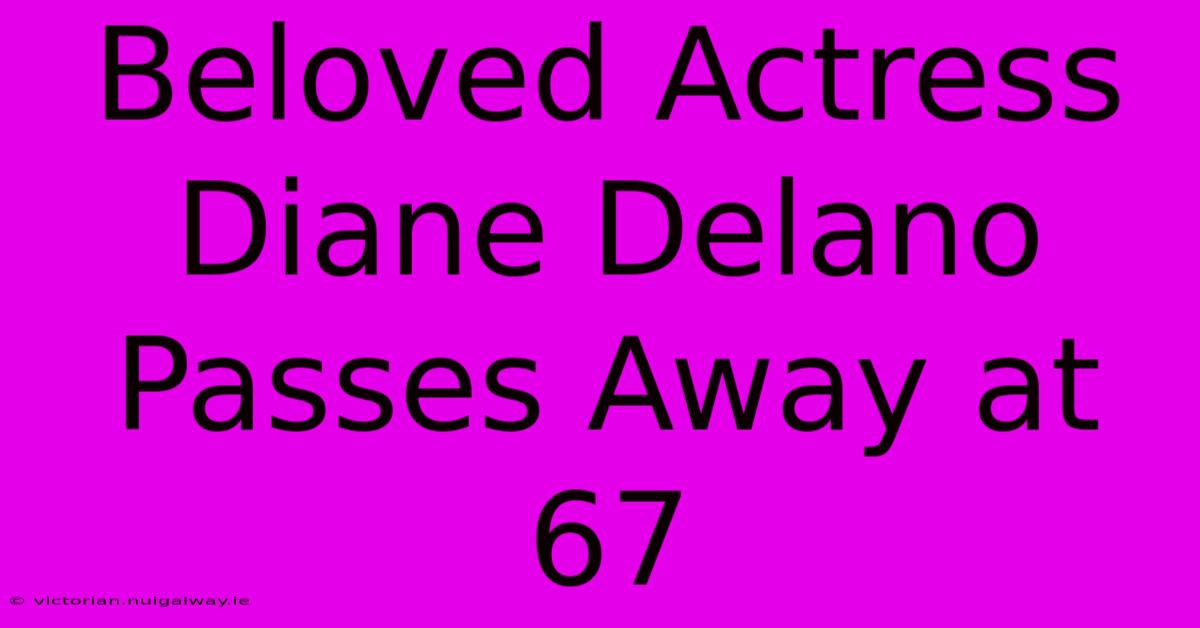 Beloved Actress Diane Delano Passes Away At 67