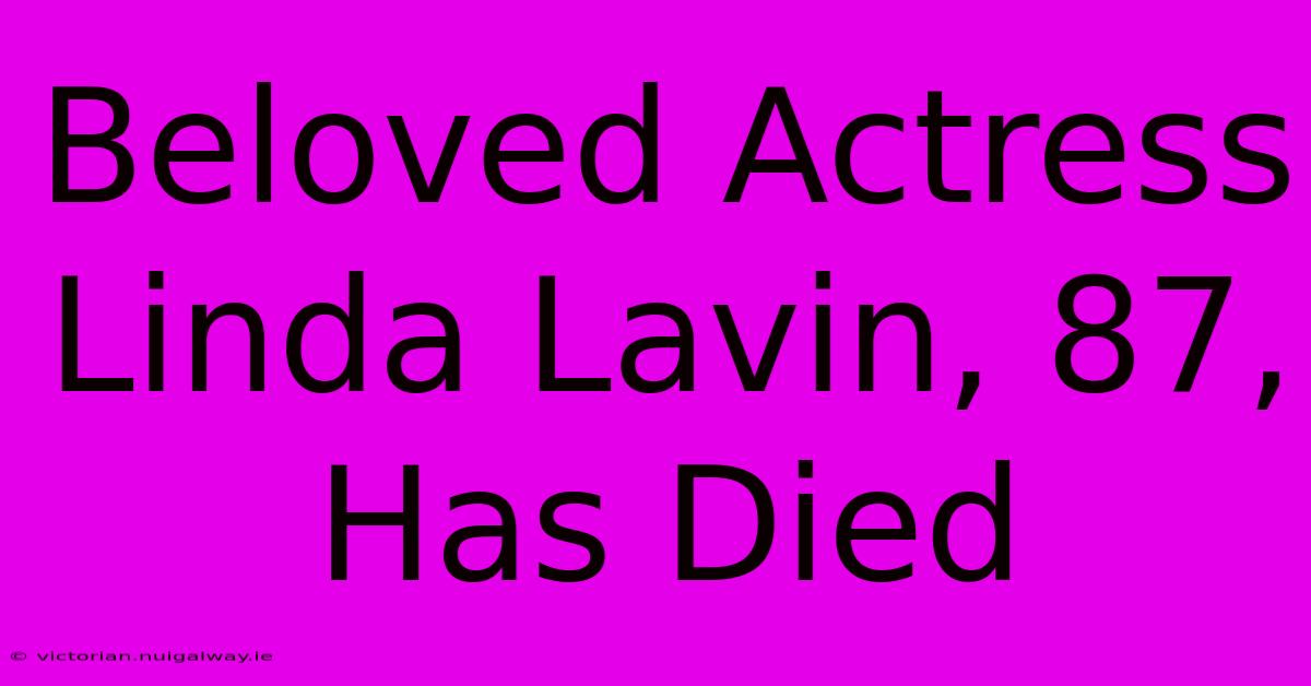 Beloved Actress Linda Lavin, 87, Has Died