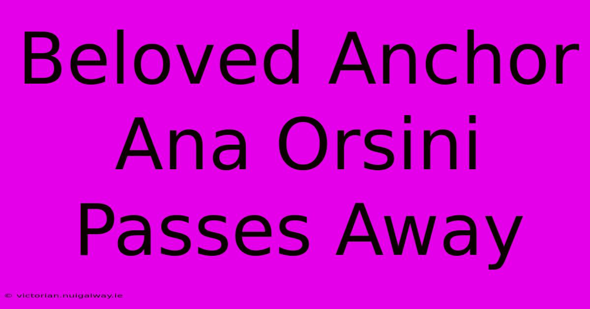 Beloved Anchor Ana Orsini Passes Away