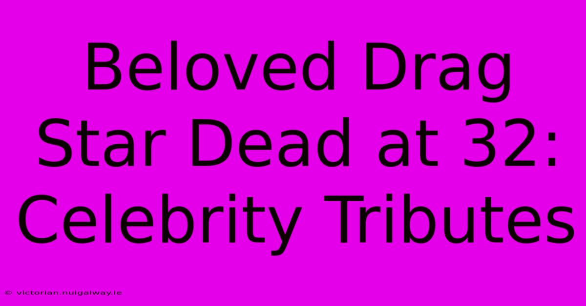 Beloved Drag Star Dead At 32: Celebrity Tributes