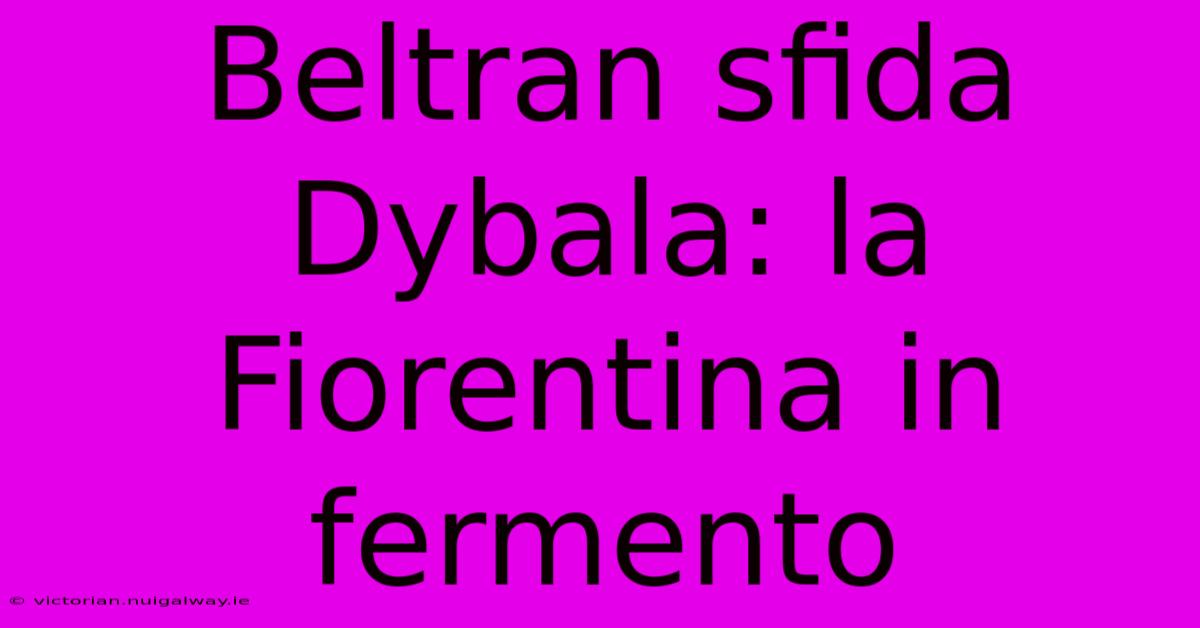 Beltran Sfida Dybala: La Fiorentina In Fermento