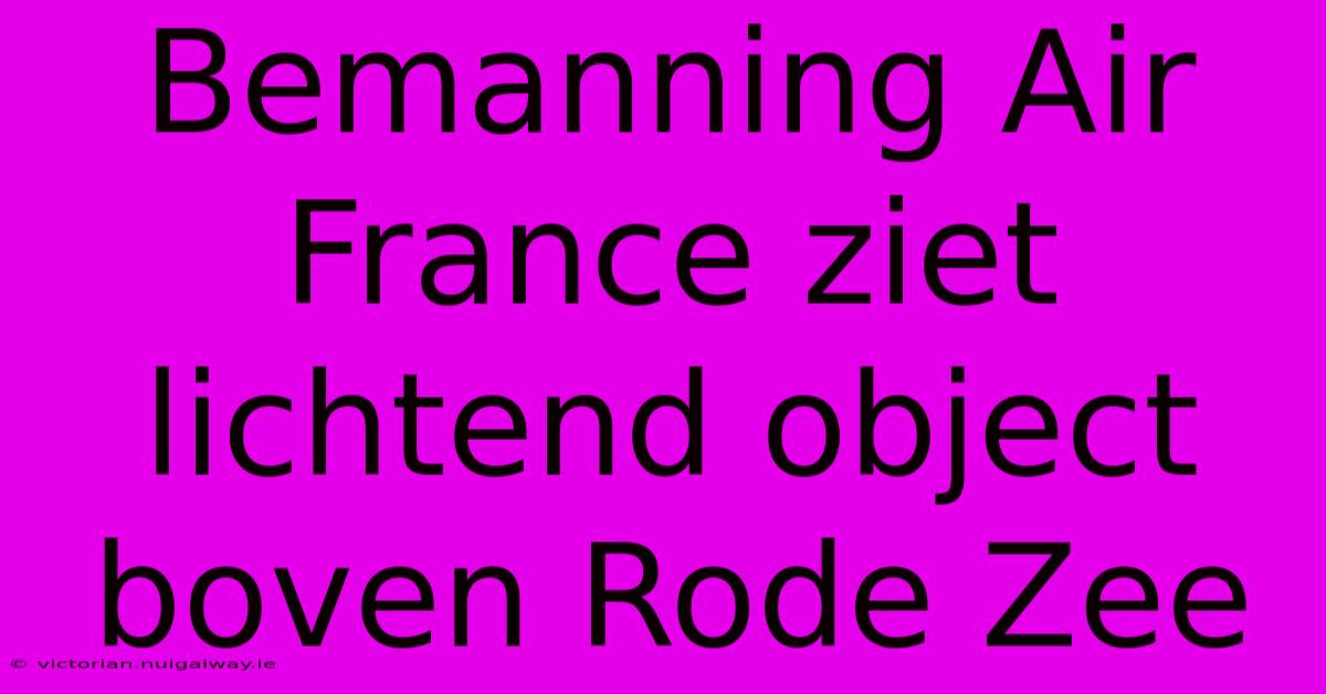 Bemanning Air France Ziet Lichtend Object Boven Rode Zee