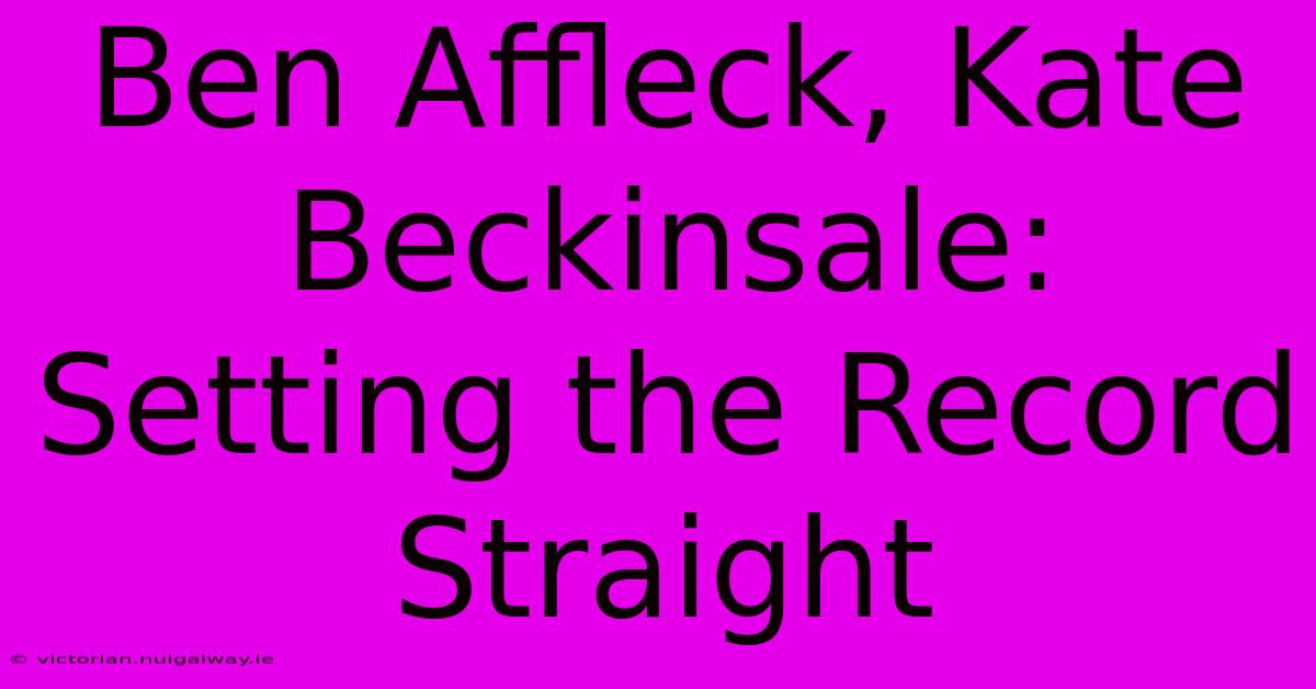 Ben Affleck, Kate Beckinsale: Setting The Record Straight