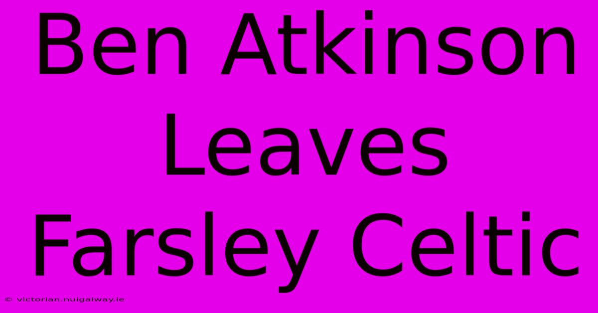 Ben Atkinson Leaves Farsley Celtic