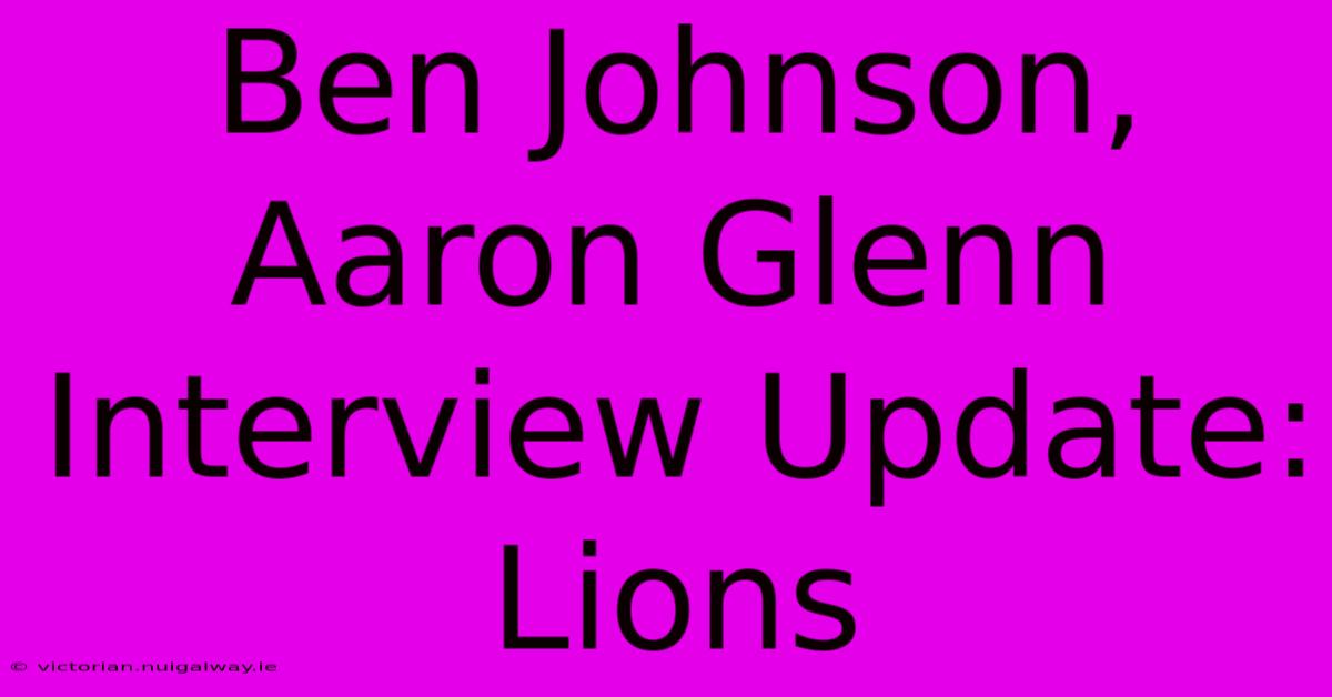 Ben Johnson, Aaron Glenn Interview Update: Lions