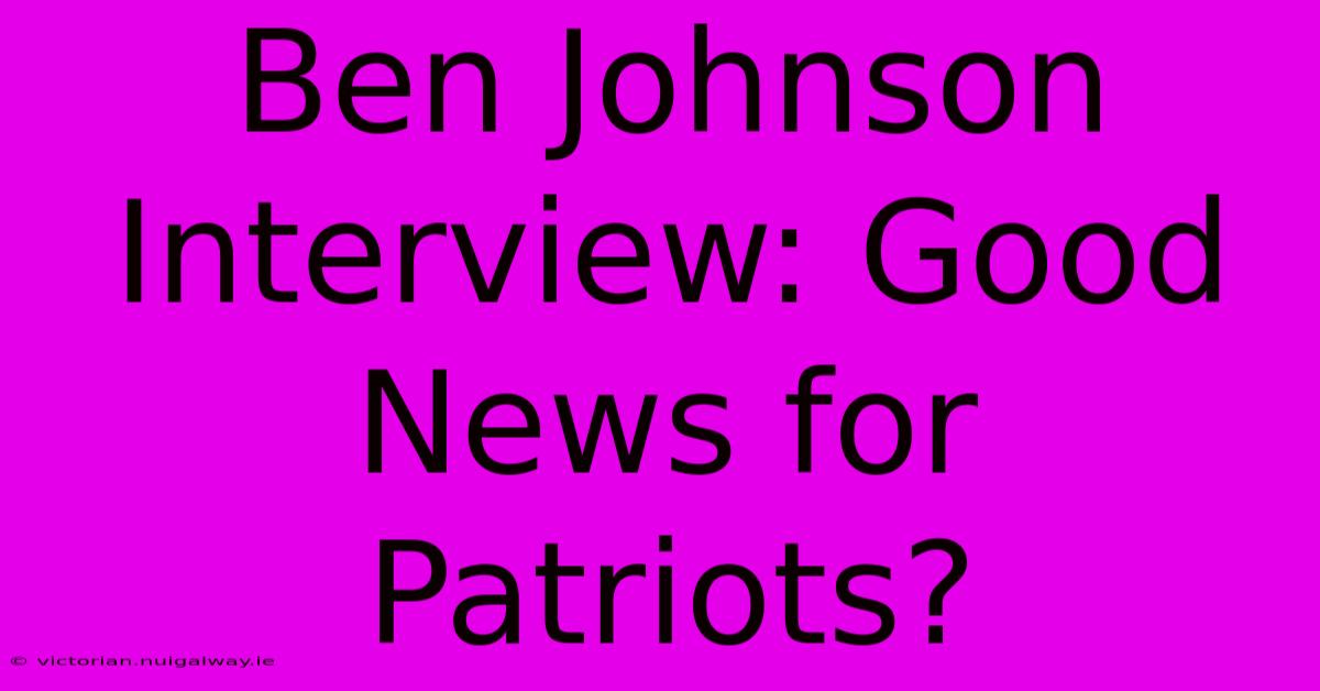 Ben Johnson Interview: Good News For Patriots?