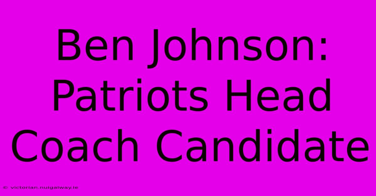 Ben Johnson: Patriots Head Coach Candidate