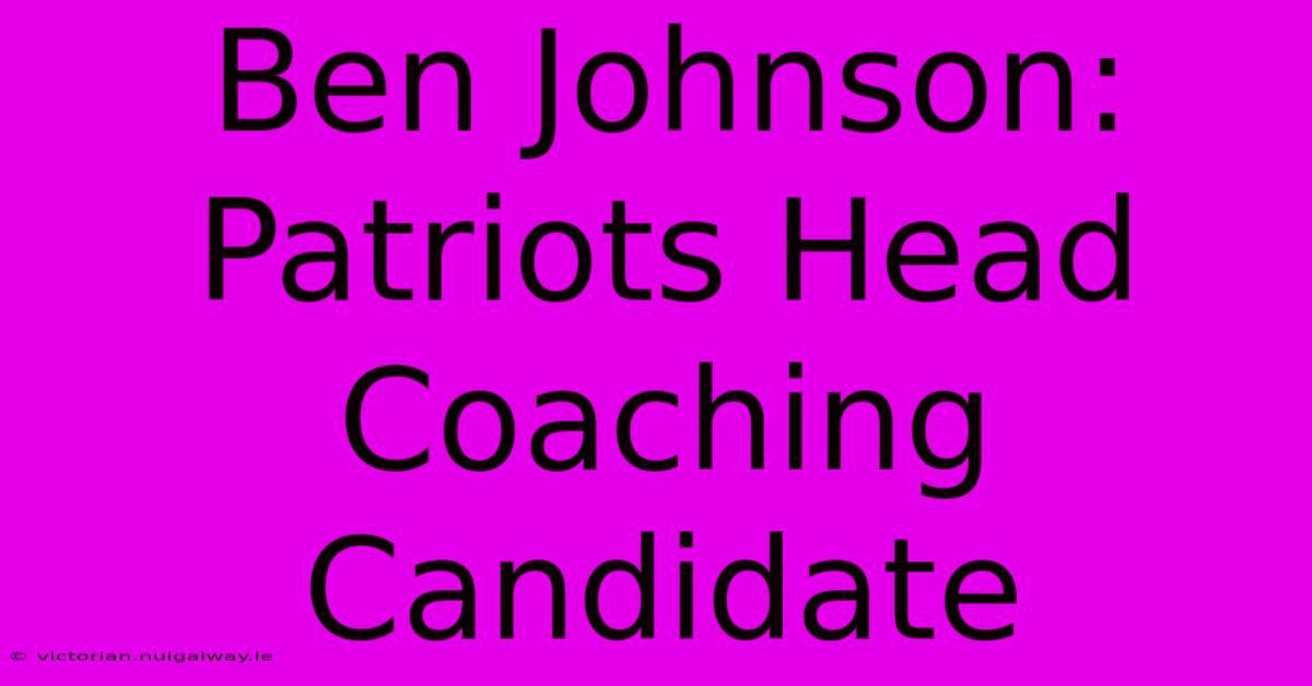 Ben Johnson: Patriots Head Coaching Candidate