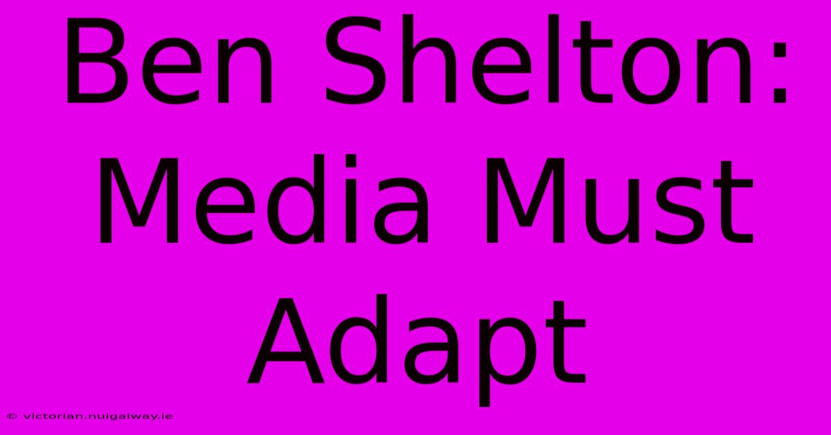 Ben Shelton: Media Must Adapt