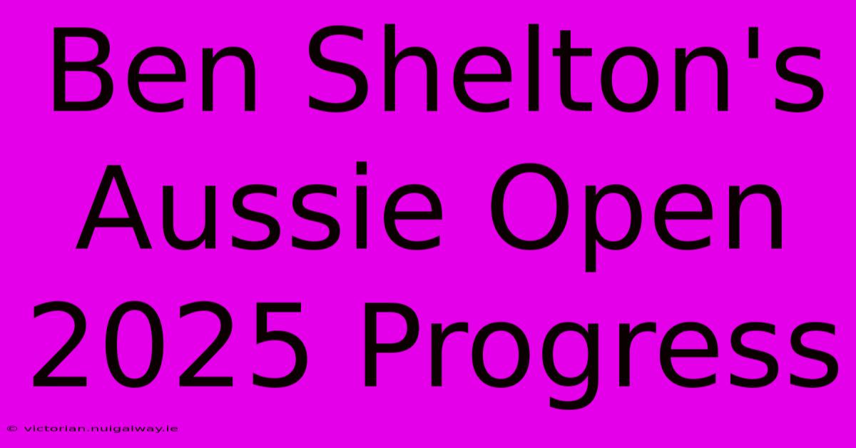 Ben Shelton's Aussie Open 2025 Progress