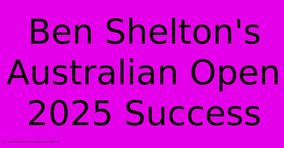 Ben Shelton's Australian Open 2025 Success