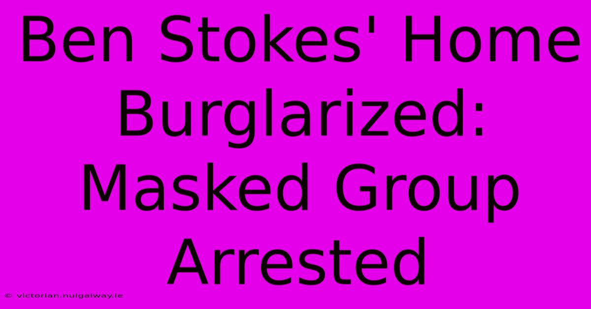 Ben Stokes' Home Burglarized: Masked Group Arrested 