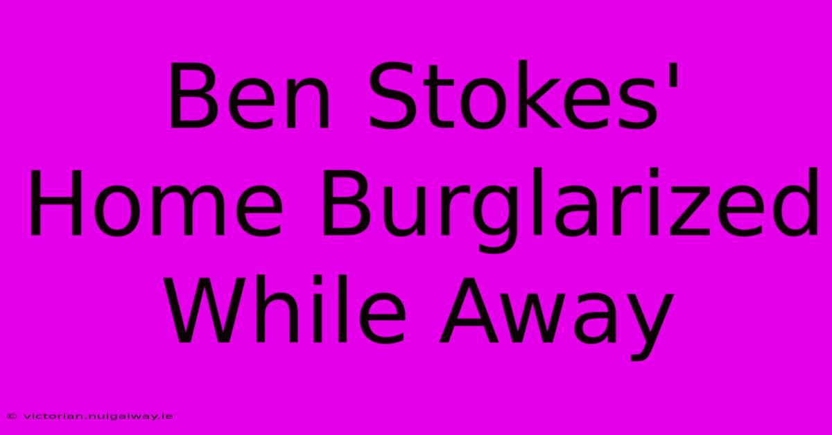 Ben Stokes' Home Burglarized While Away 