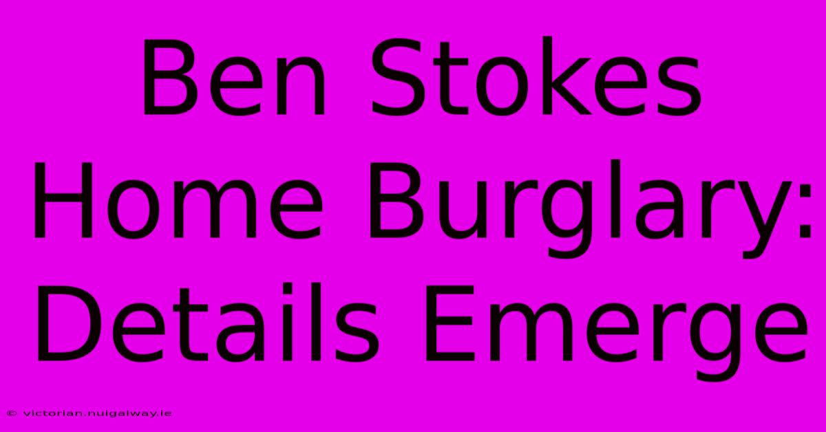 Ben Stokes Home Burglary: Details Emerge 