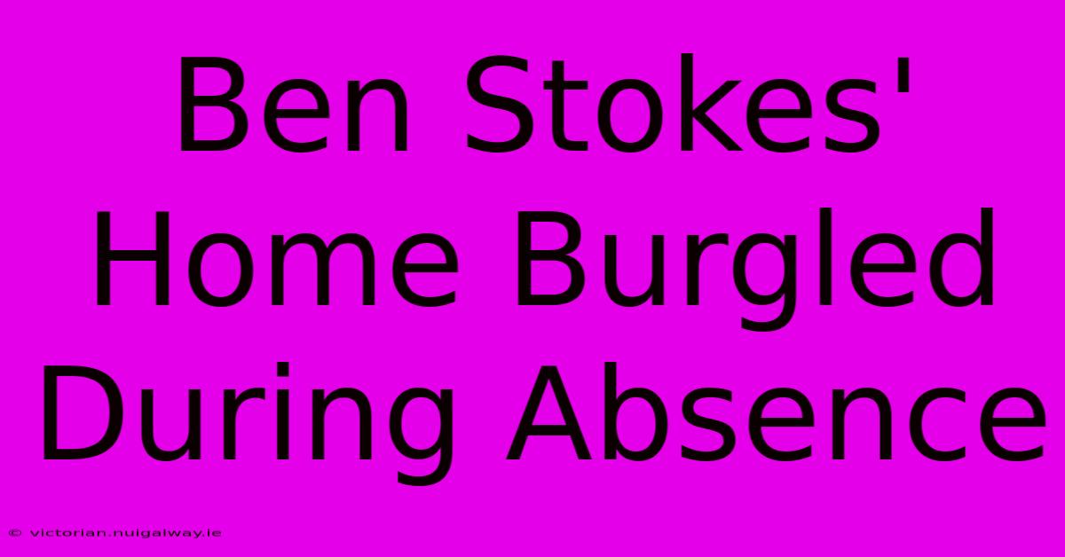 Ben Stokes' Home Burgled During Absence