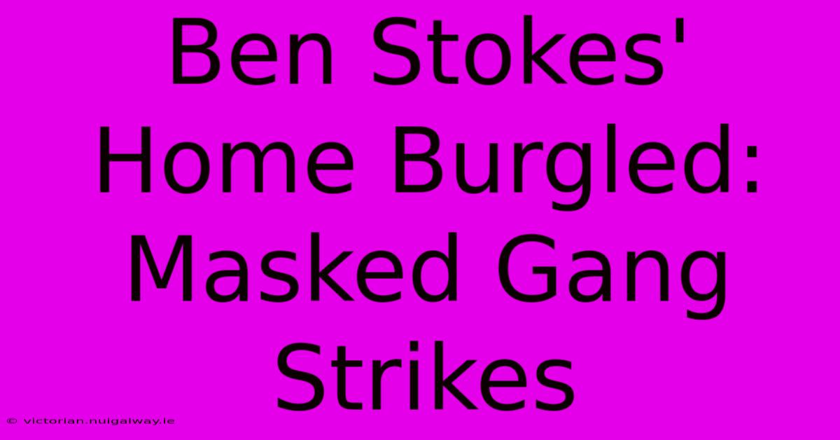 Ben Stokes' Home Burgled: Masked Gang Strikes