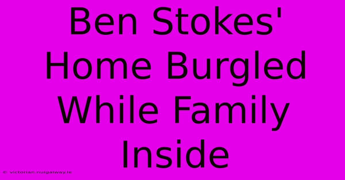 Ben Stokes' Home Burgled While Family Inside 