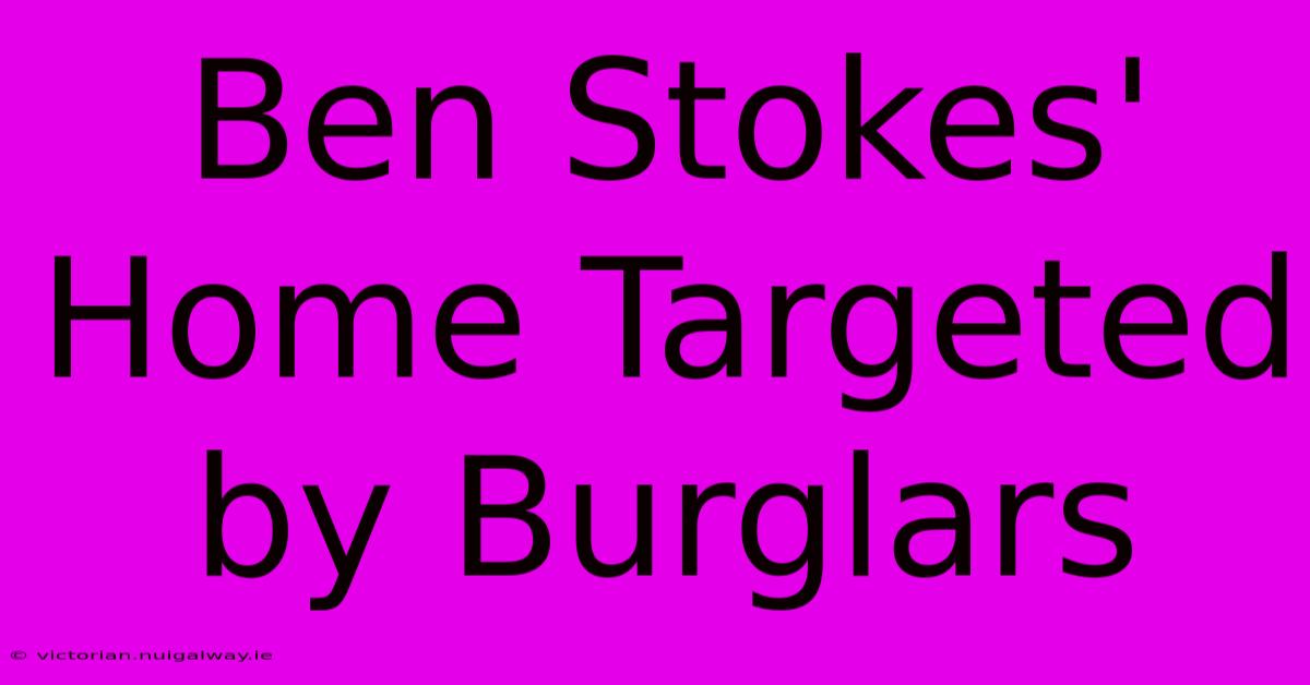 Ben Stokes' Home Targeted By Burglars 