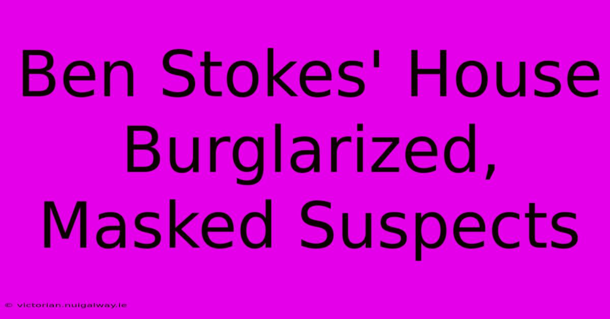 Ben Stokes' House Burglarized, Masked Suspects