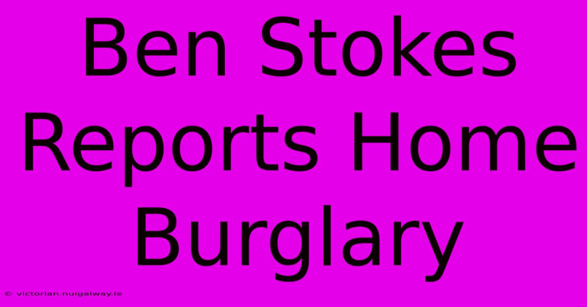 Ben Stokes Reports Home Burglary