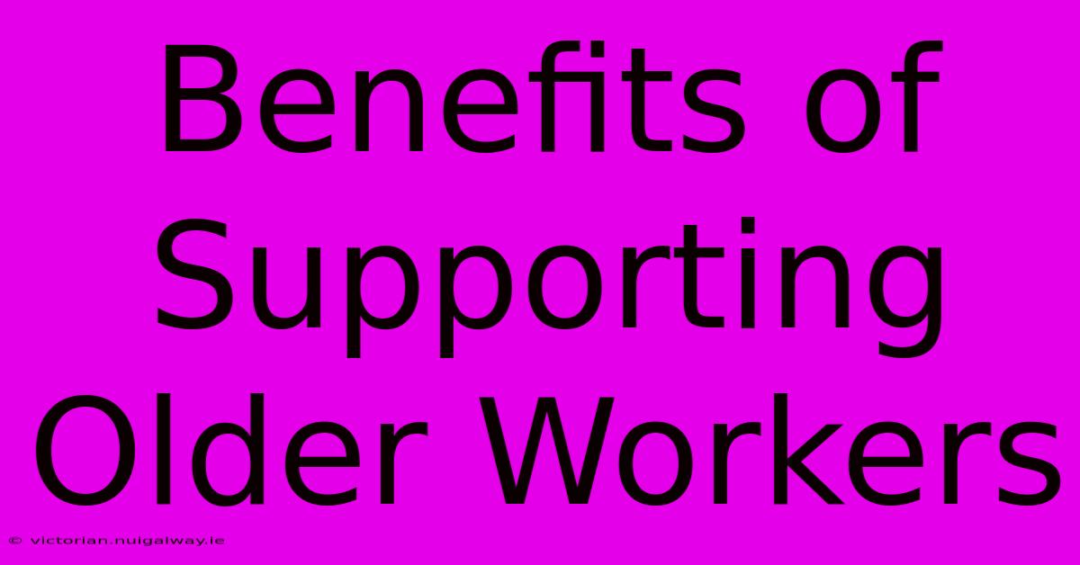 Benefits Of Supporting Older Workers