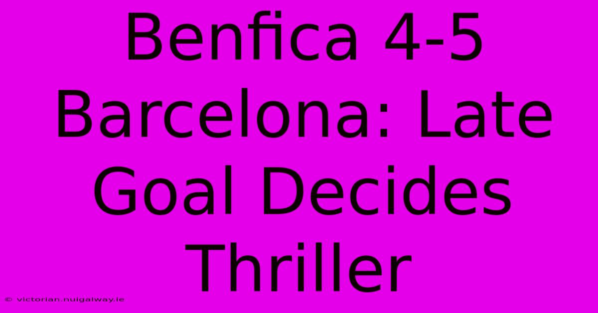 Benfica 4-5 Barcelona: Late Goal Decides Thriller