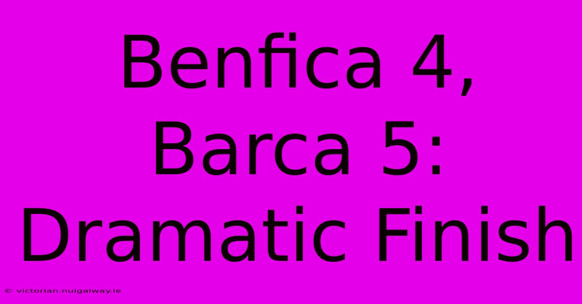 Benfica 4, Barca 5: Dramatic Finish