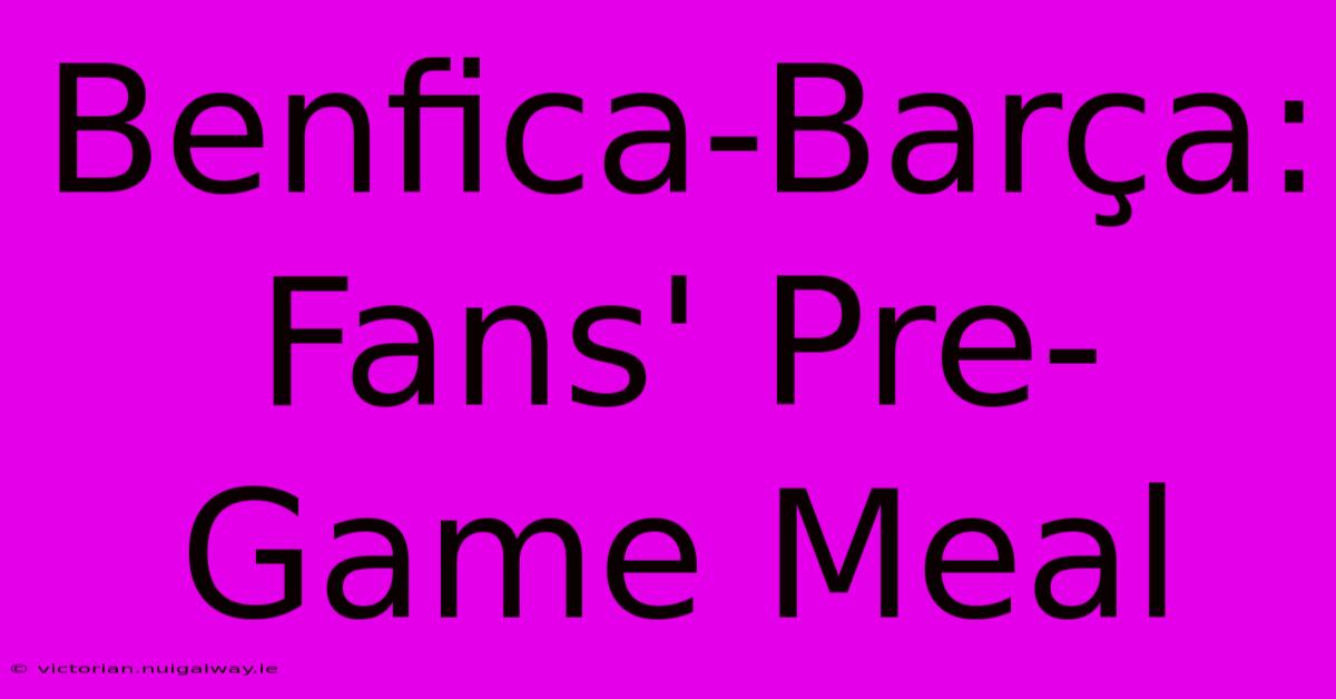 Benfica-Barça: Fans' Pre-Game Meal