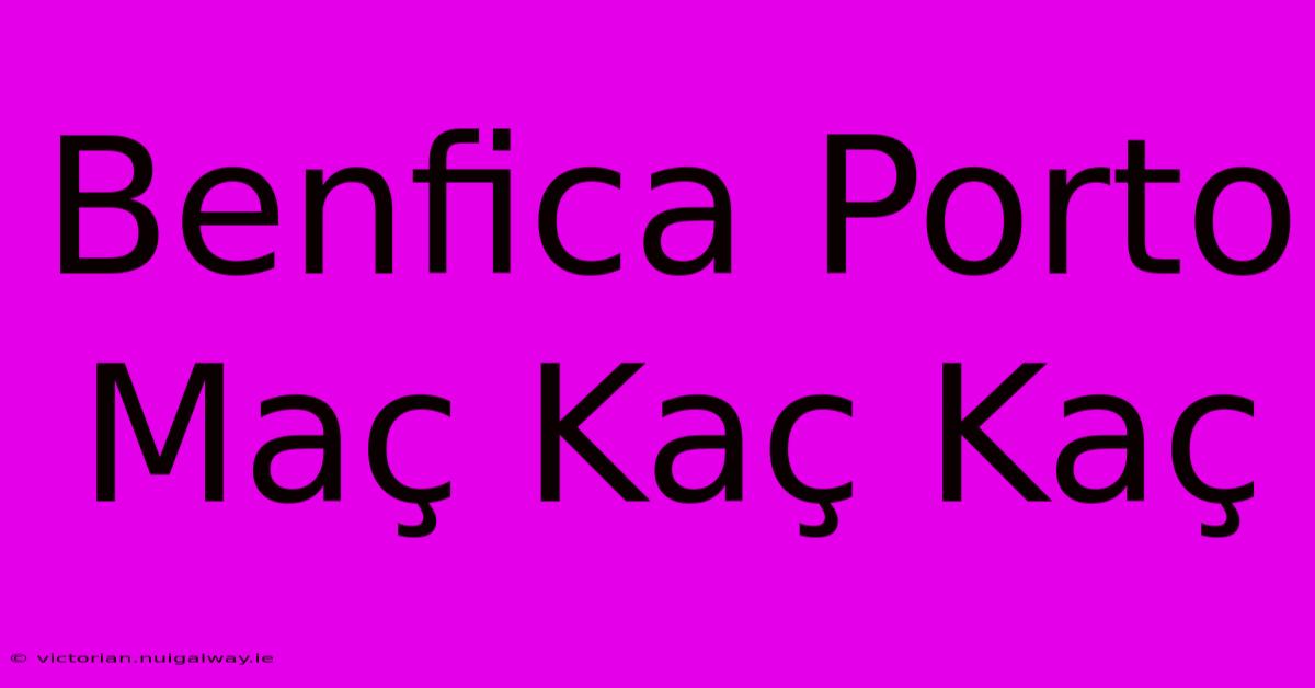 Benfica Porto Maç Kaç Kaç