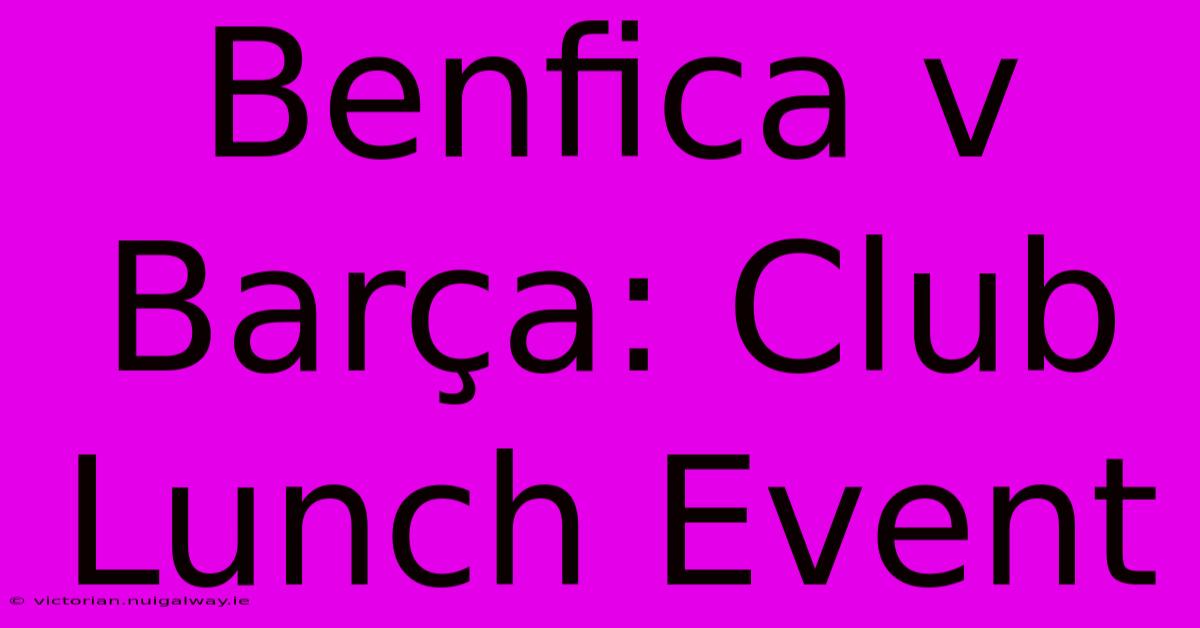 Benfica V Barça: Club Lunch Event