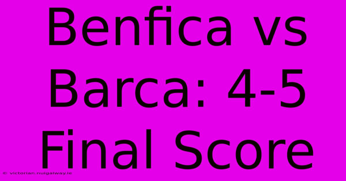 Benfica Vs Barca: 4-5 Final Score