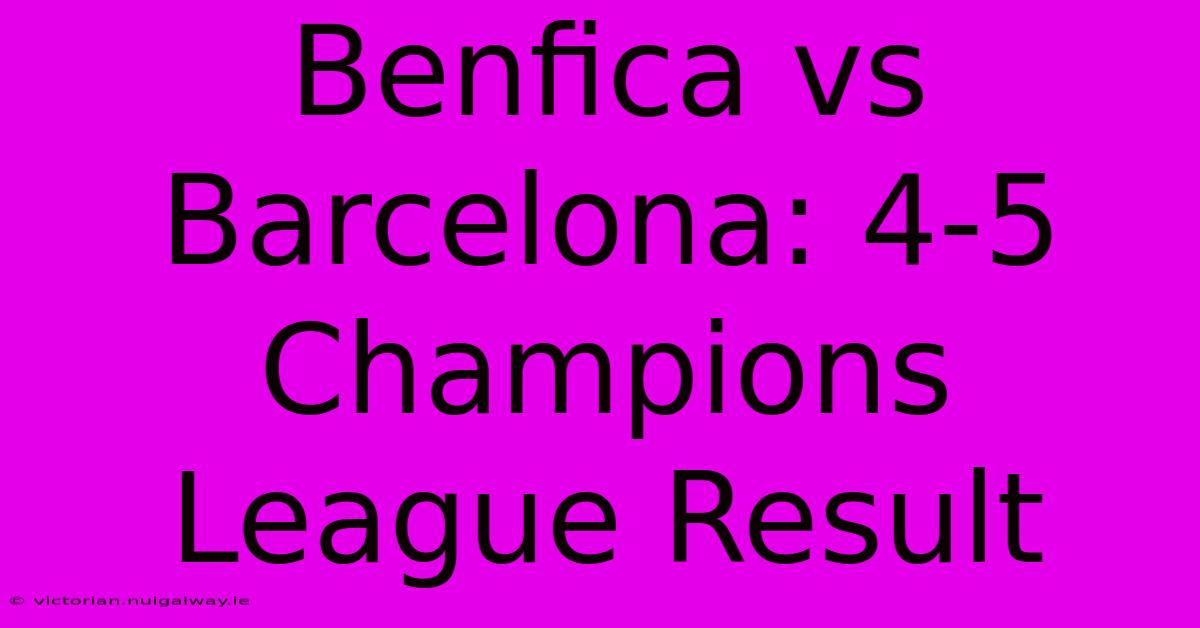 Benfica Vs Barcelona: 4-5 Champions League Result