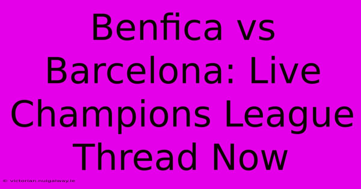 Benfica Vs Barcelona: Live Champions League Thread Now