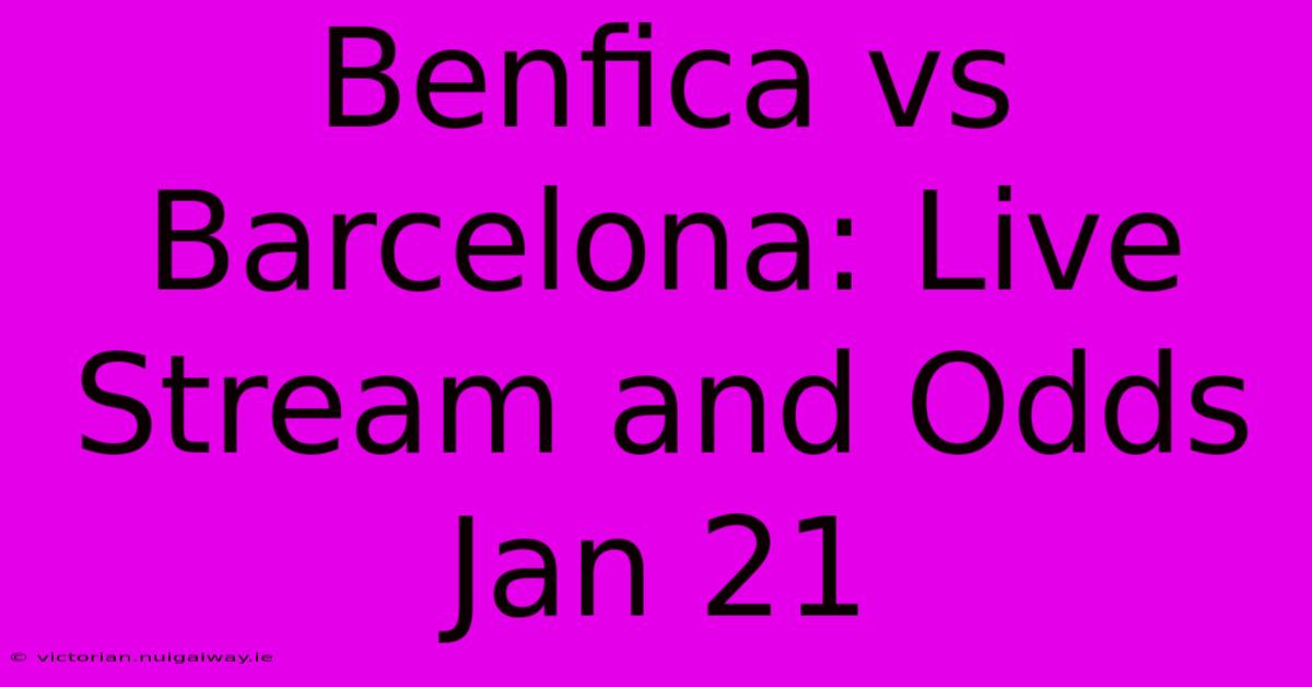 Benfica Vs Barcelona: Live Stream And Odds Jan 21