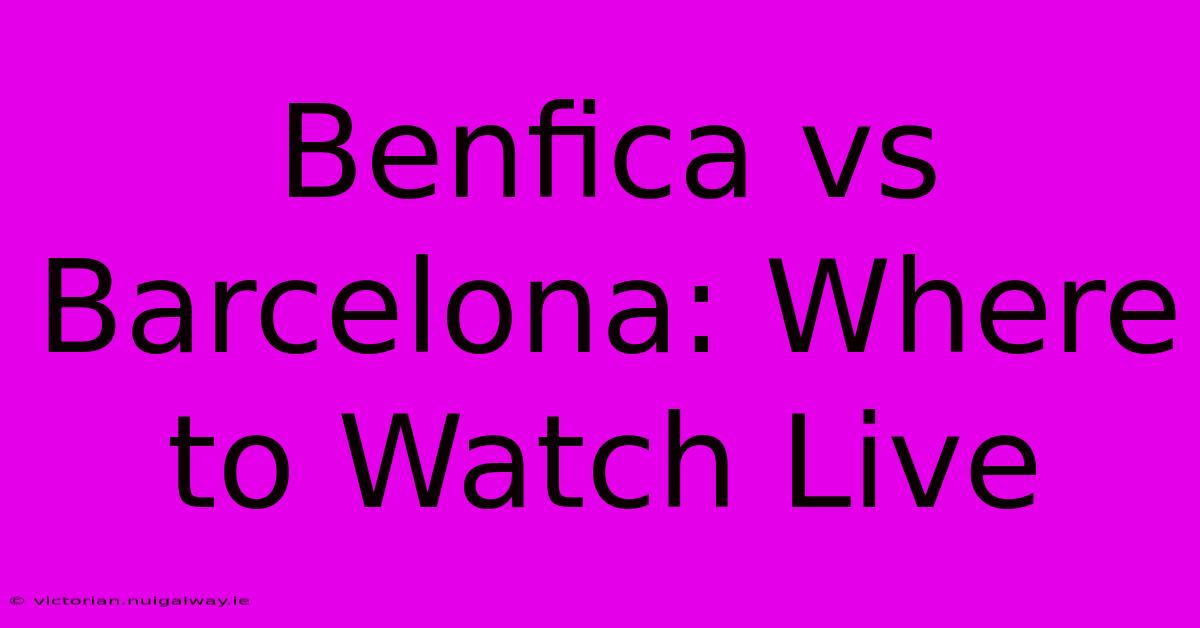 Benfica Vs Barcelona: Where To Watch Live