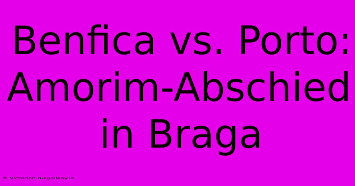 Benfica Vs. Porto: Amorim-Abschied In Braga