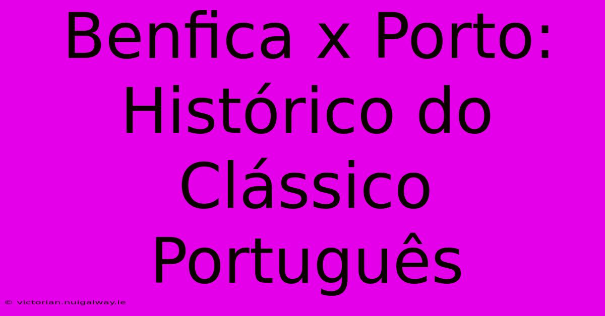 Benfica X Porto: Histórico Do Clássico Português 