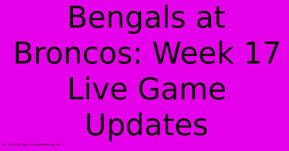 Bengals At Broncos: Week 17 Live Game Updates