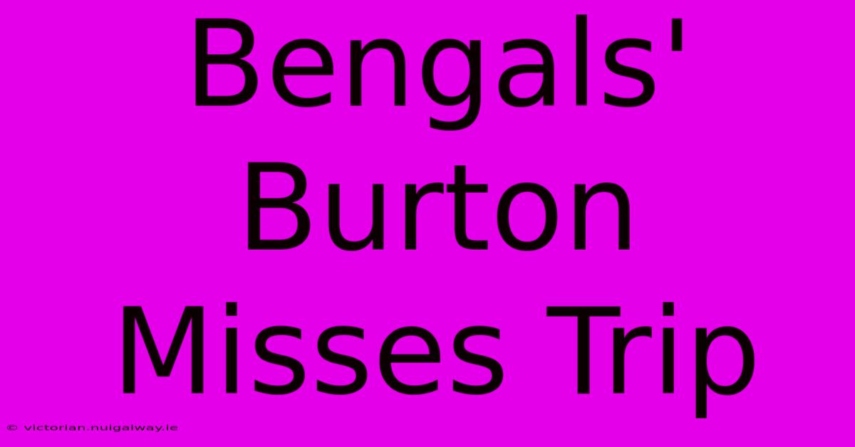 Bengals' Burton Misses Trip